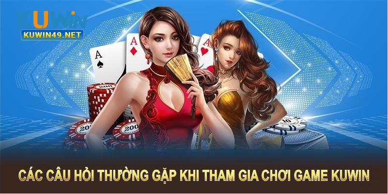 Các câu hỏi thường gặp khi tham gia chơi game Kuwin