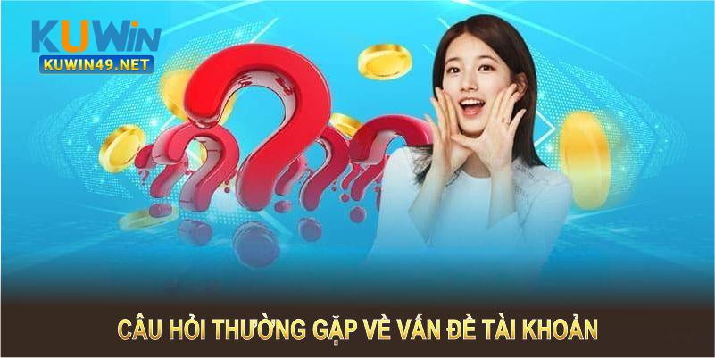 Câu hỏi thường gặp về vấn đề tài khoản tại nhà cái Kuwin