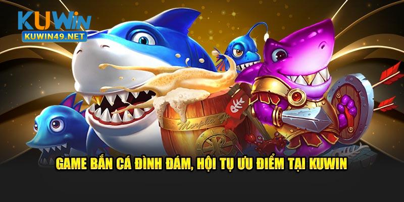 Game bắn cá đình đám, hội tụ ưu điểm tại Kuwin